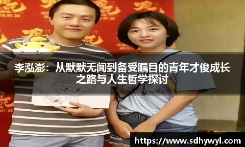 李泓澎：从默默无闻到备受瞩目的青年才俊成长之路与人生哲学探讨